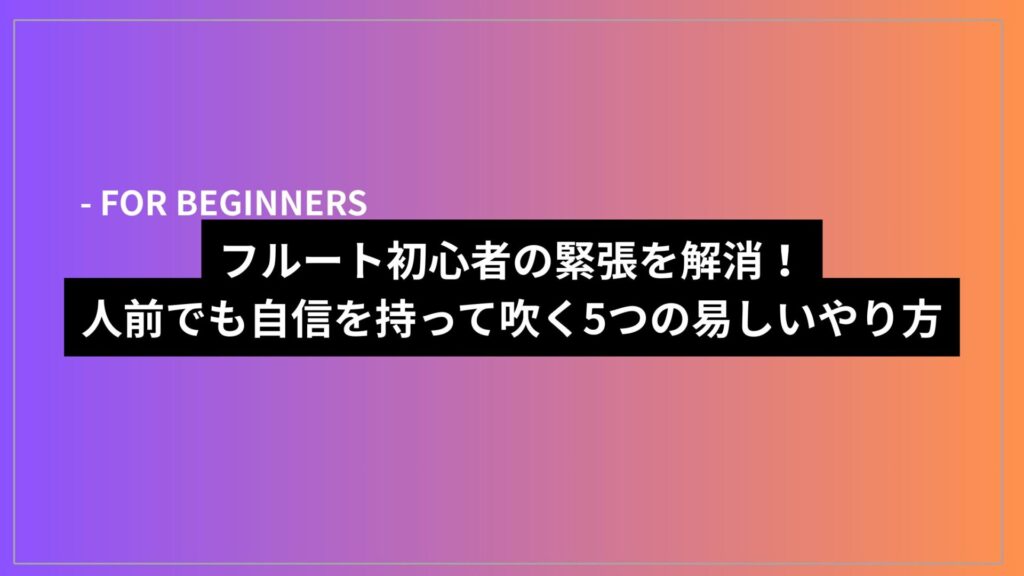 フルート初心者の緊張を解消！人前でも自信を持って吹く5つの易しいやり方