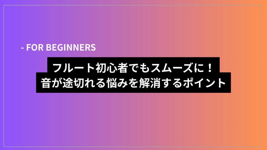 フルート初心者でもスムーズに！音が途切れる悩みを解消するポイント
