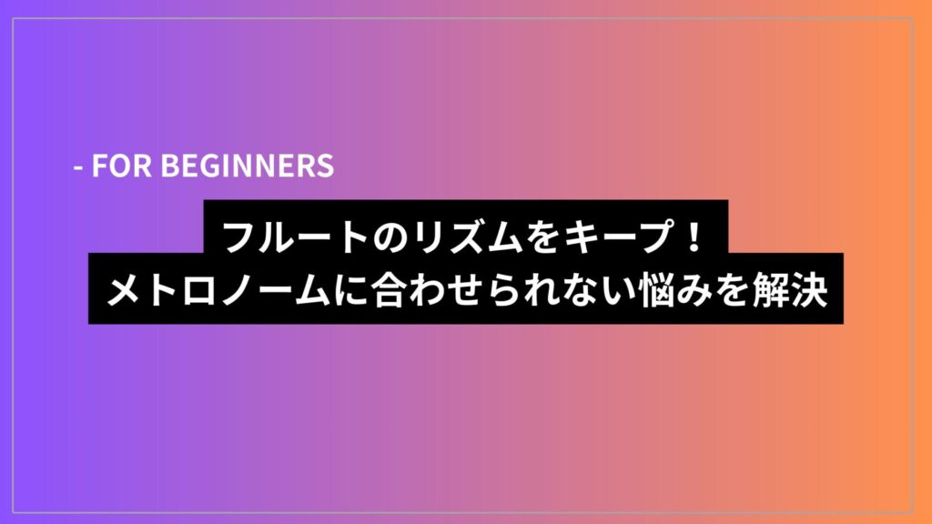 フルートのリズムをキープ！メトロノームに合わせられない悩みを解決