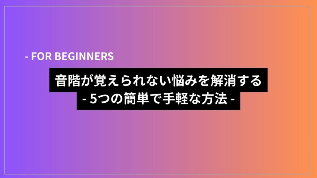 音階が覚えられない悩みを解消する - 5つの簡単で手軽な方法 -