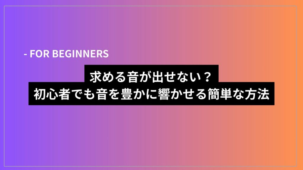 求める音が出せない？初心者でも音を豊かに響かせる簡単な方法