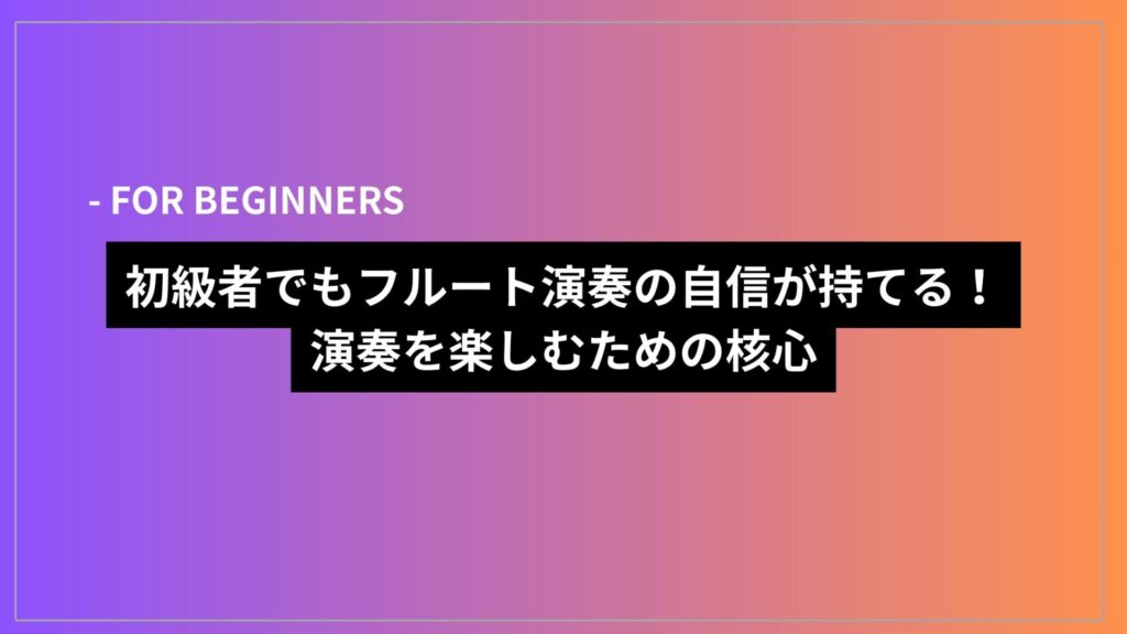 初級者でもフルート演奏の自信が持てる！演奏を楽しむための核心