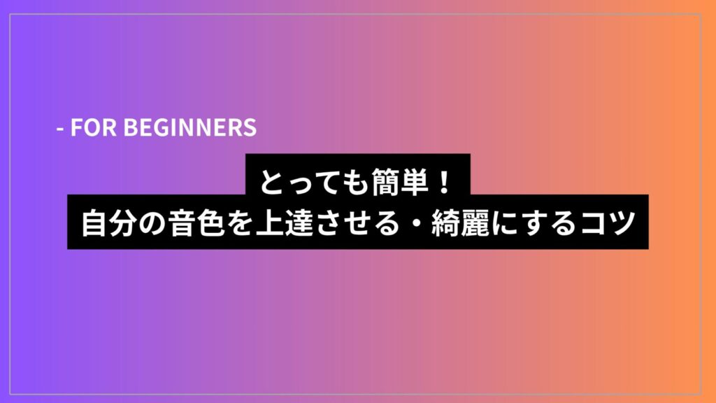 とっても簡単！自分の音色を上達させる・綺麗にするコツ