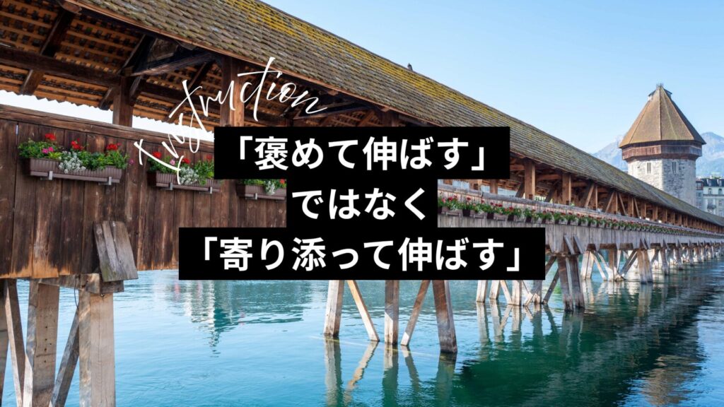 「褒めて伸ばす」ではなく「寄り添って伸ばす」