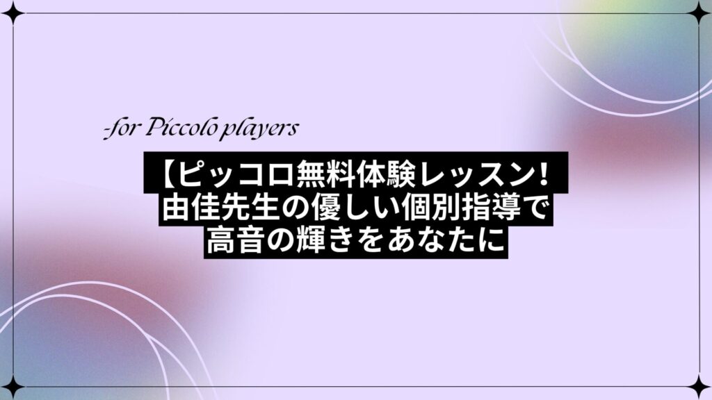 ピッコロ無料体験レッスン！由佳先生の優しい個別指導で高音の輝きをあなたに