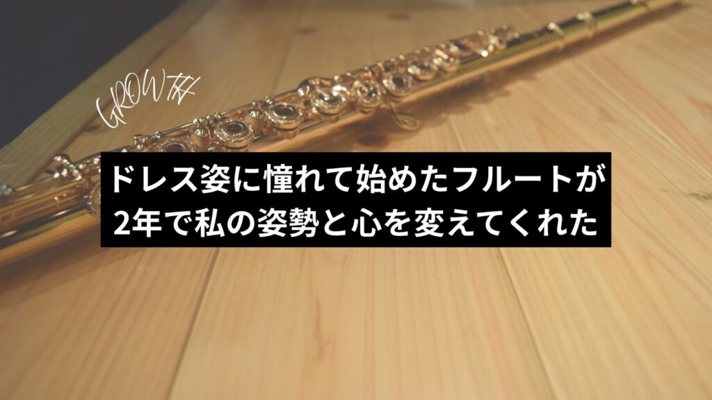 ドレス姿に憧れて始めたフルートが2年で私の姿勢と心を変えてくれた