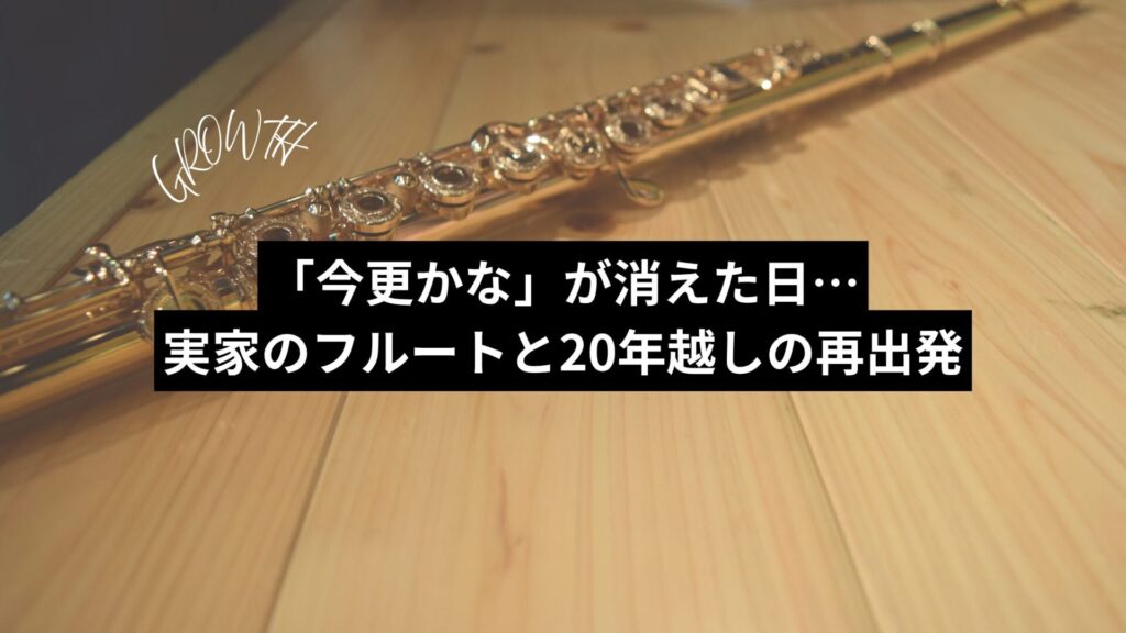 「今更かな」が消えた日…　実家のフルートと20年越しの再出発